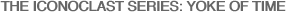 THE ICONOCLAST SERIES: YOKE OF